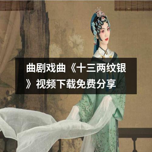 曲剧戏曲《十三两纹银》视频下载免费分享