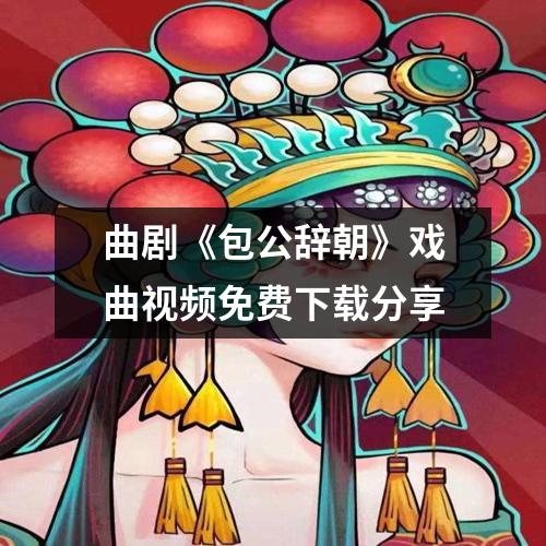 曲剧《包公辞朝》戏曲视频免费下载分享